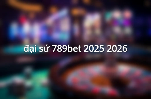 đại sứ 789bet 2025 - 2026