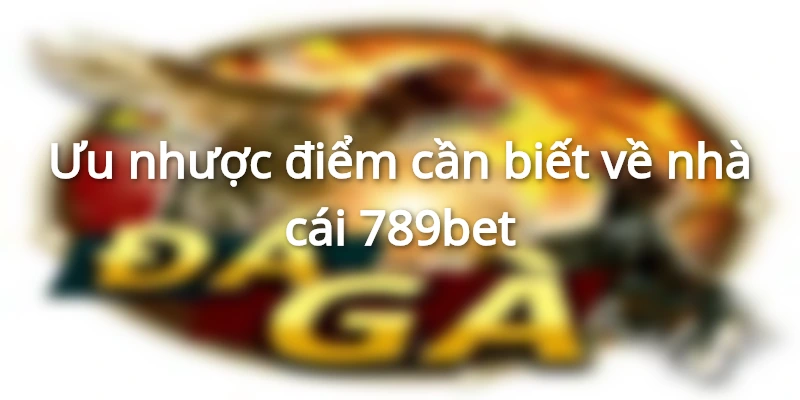 Ưu nhược điểm cần biết về nhà cái 789bet